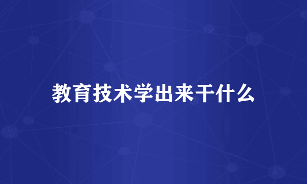 教育技术学出来干什么