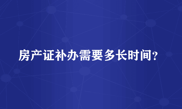 房产证补办需要多长时间？