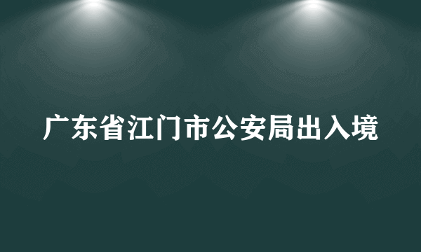 广东省江门市公安局出入境