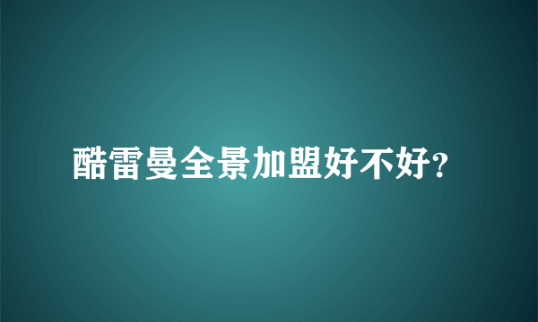 酷雷曼全景加盟好不好？