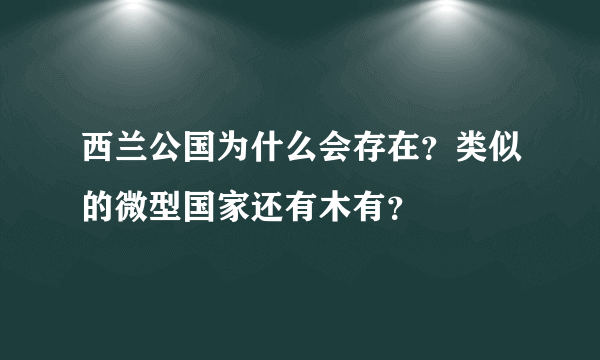 西兰公国为什么会存在？类似的微型国家还有木有？