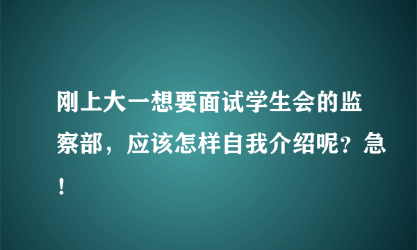 刚上大一想要面试学生会的监察部，应该怎样自我介绍呢？急！