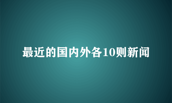 最近的国内外各10则新闻