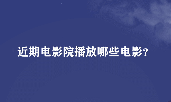 近期电影院播放哪些电影？