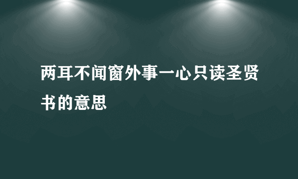 两耳不闻窗外事一心只读圣贤书的意思