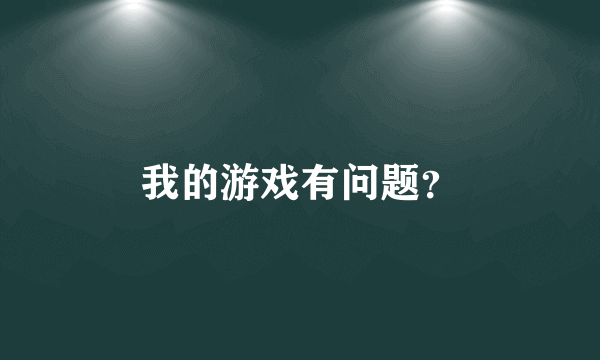 我的游戏有问题？