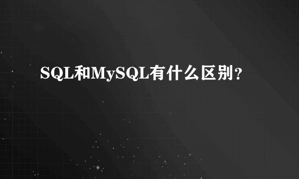 SQL和MySQL有什么区别？