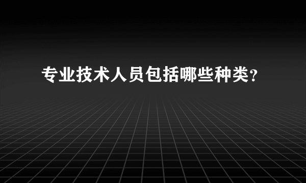 专业技术人员包括哪些种类？