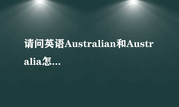 请问英语Australian和Australia怎么读？它们的区别？说说它在句中的意思？澳大利亚说什么语言？