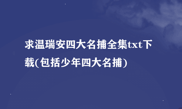 求温瑞安四大名捕全集txt下载(包括少年四大名捕)