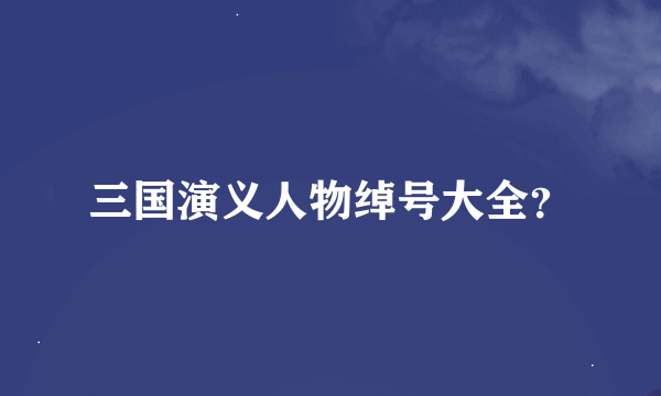 三国演义人物绰号大全？