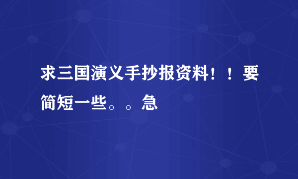 求三国演义手抄报资料！！要简短一些。。急