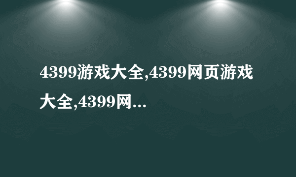 4399游戏大全,4399网页游戏大全,4399网络游戏大全