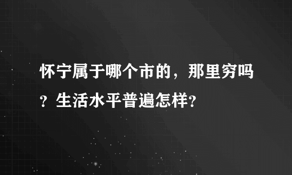 怀宁属于哪个市的，那里穷吗？生活水平普遍怎样？