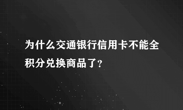 为什么交通银行信用卡不能全积分兑换商品了？