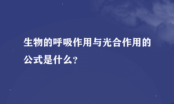 生物的呼吸作用与光合作用的公式是什么？