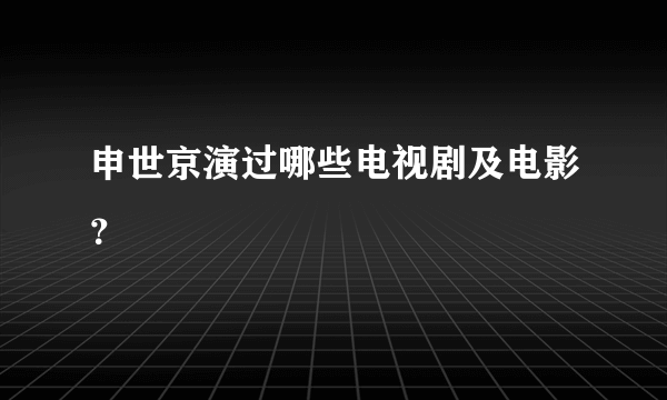 申世京演过哪些电视剧及电影？