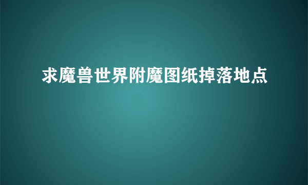 求魔兽世界附魔图纸掉落地点