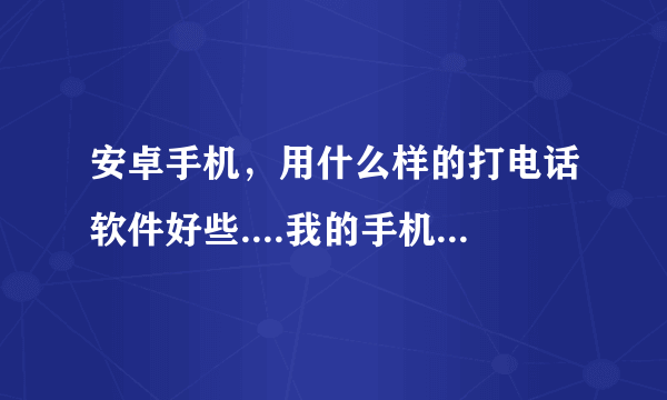 安卓手机，用什么样的打电话软件好些....我的手机系统为2.1的索爱。。。希望大家介绍下