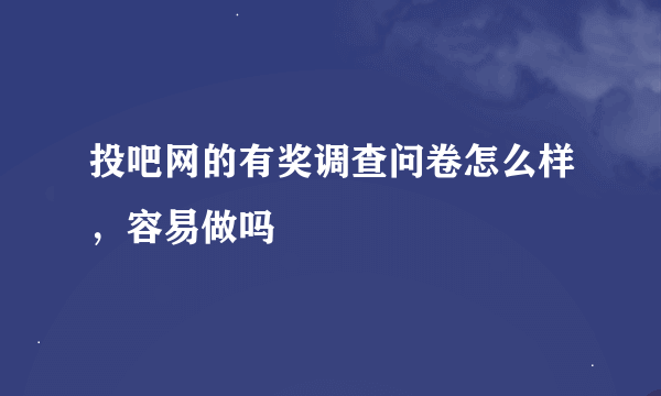 投吧网的有奖调查问卷怎么样，容易做吗