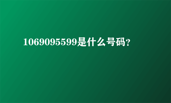 1069095599是什么号码？