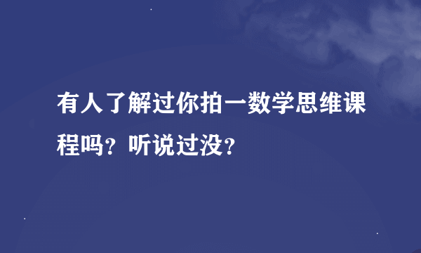 有人了解过你拍一数学思维课程吗？听说过没？