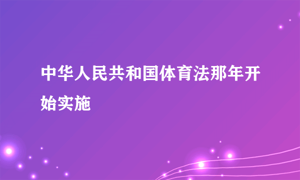 中华人民共和国体育法那年开始实施