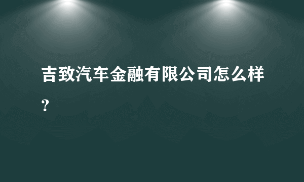 吉致汽车金融有限公司怎么样？