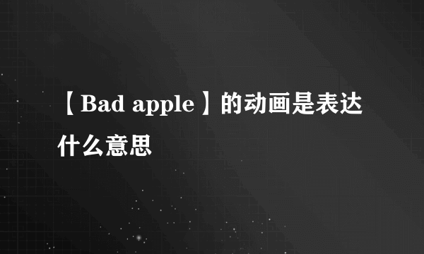 【Bad apple】的动画是表达什么意思