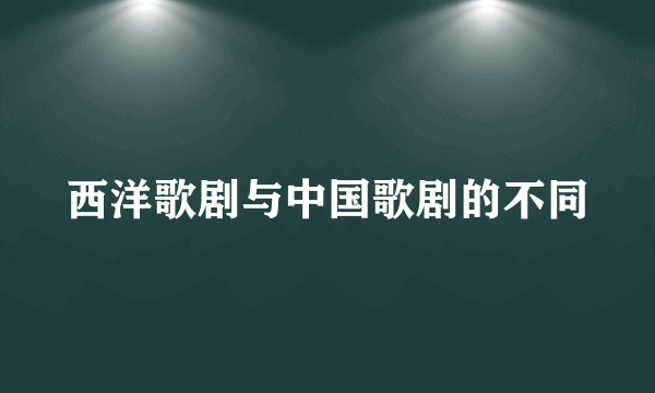 西洋歌剧与中国歌剧的不同