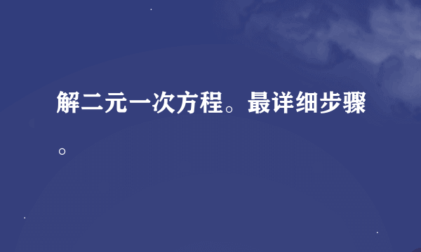 解二元一次方程。最详细步骤。