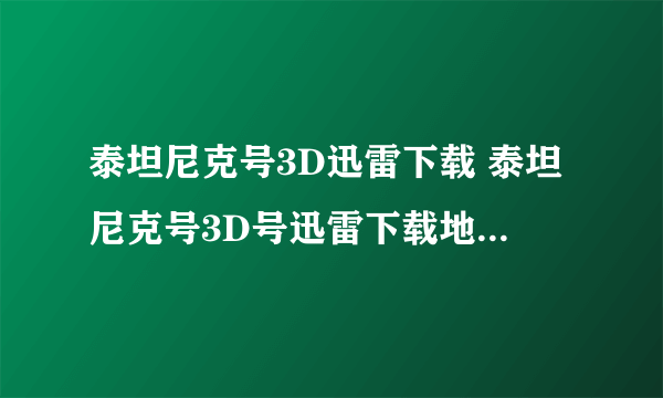 泰坦尼克号3D迅雷下载 泰坦尼克号3D号迅雷下载地址 泰坦尼克号3D百度影音