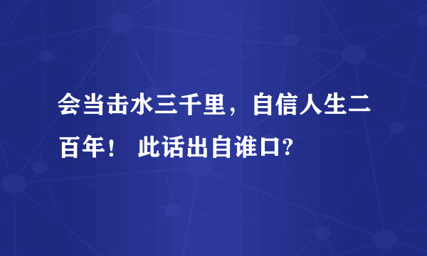 会当击水三千里，自信人生二百年！ 此话出自谁口?