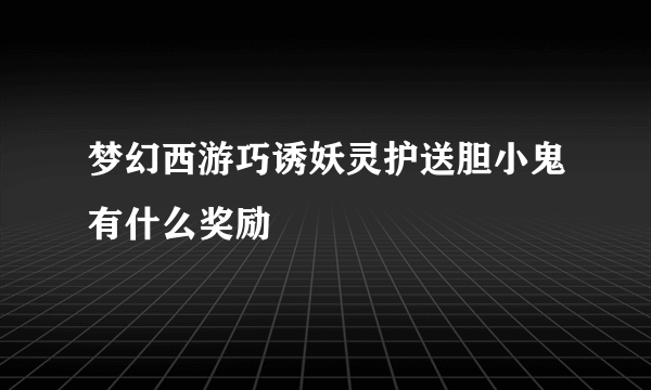 梦幻西游巧诱妖灵护送胆小鬼有什么奖励