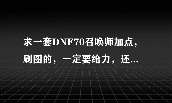 求一套DNF70召唤师加点，刷图的，一定要给力，还有那些技能强了，哪些技能弱了，求解释