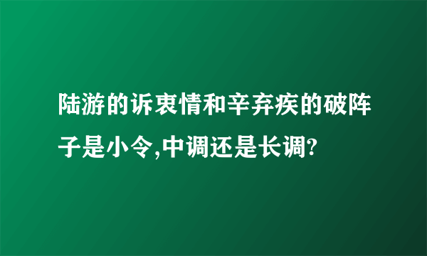 陆游的诉衷情和辛弃疾的破阵子是小令,中调还是长调?