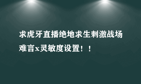 求虎牙直播绝地求生刺激战场难言x灵敏度设置！！