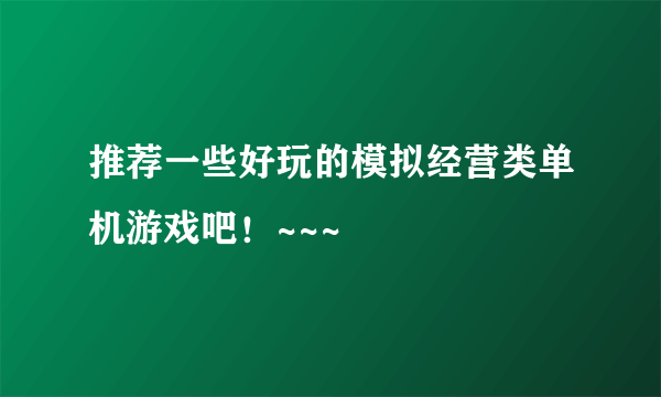 推荐一些好玩的模拟经营类单机游戏吧！~~~