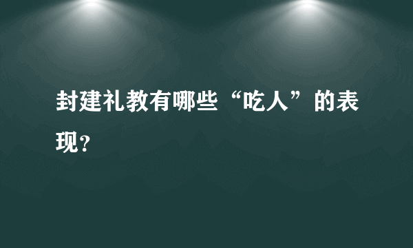 封建礼教有哪些“吃人”的表现？