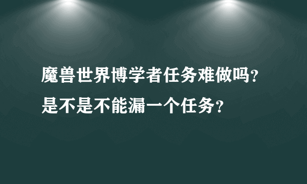 魔兽世界博学者任务难做吗？是不是不能漏一个任务？