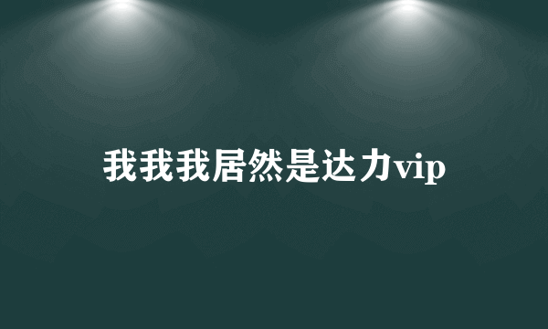 我我我居然是达力vip