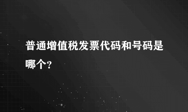 普通增值税发票代码和号码是哪个？