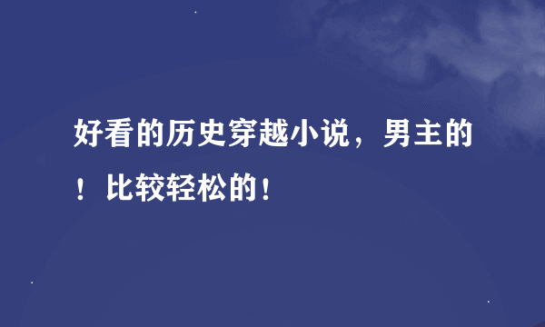 好看的历史穿越小说，男主的！比较轻松的！