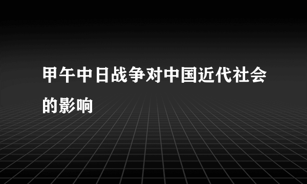 甲午中日战争对中国近代社会的影响