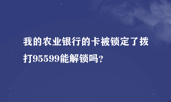 我的农业银行的卡被锁定了拨打95599能解锁吗？