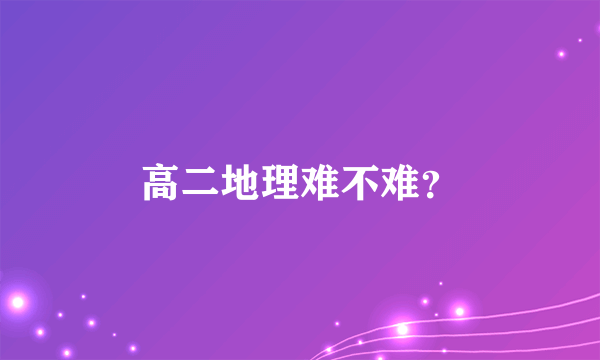 高二地理难不难？