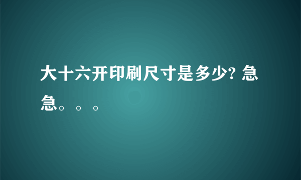 大十六开印刷尺寸是多少? 急急。。。