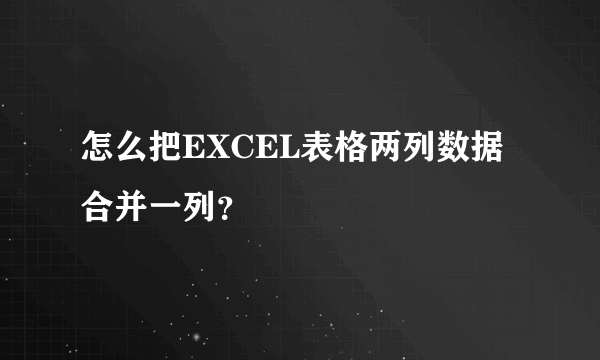 怎么把EXCEL表格两列数据合并一列？