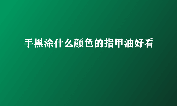 手黑涂什么颜色的指甲油好看