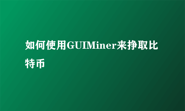 如何使用GUIMiner来挣取比特币